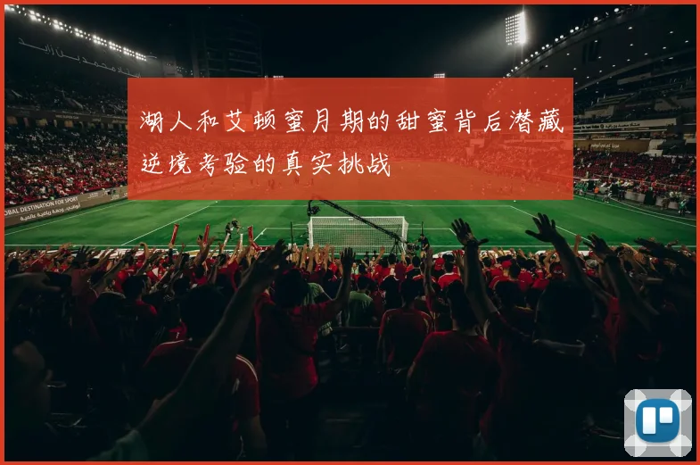 湖人和艾顿蜜月期的甜蜜背后潜藏逆境考验的真实挑战