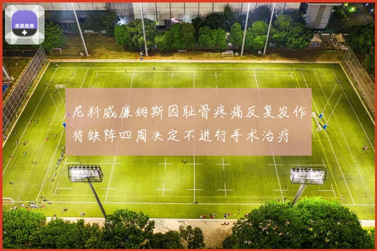尼科威廉姆斯因耻骨疼痛反复发作将缺阵四周决定不进行手术治疗