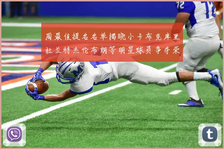 周最佳提名名单揭晓小卡布克库里杜兰特杰伦布朗等明星球员争夺荣誉