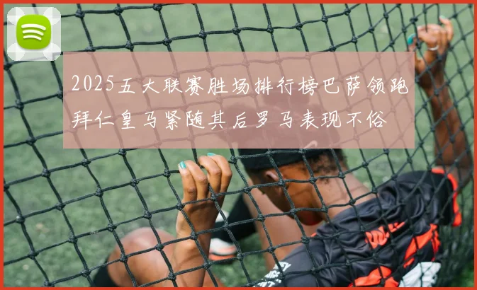 2025五大联赛胜场排行榜巴萨领跑拜仁皇马紧随其后罗马表现不俗