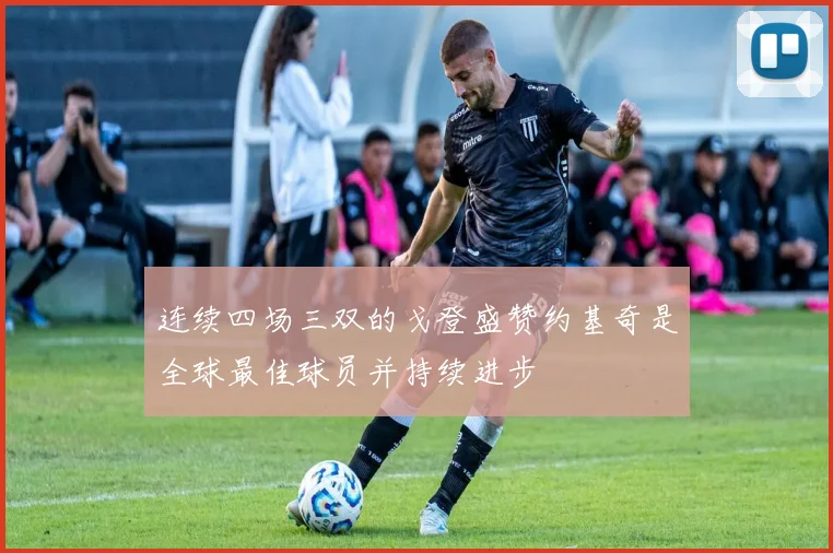 连续四场三双的戈登盛赞约基奇是全球最佳球员并持续进步
