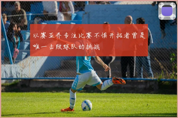 以赛亚乔专注比赛不惧开拓者曾是唯一击败球队的挑战