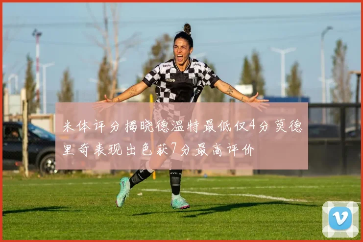 米体评分揭晓德温特最低仅4分莫德里奇表现出色获7分最高评价