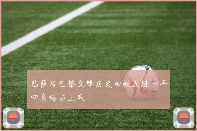 巴萨与巴黎交锋历史回顾五胜一平四负略占上风