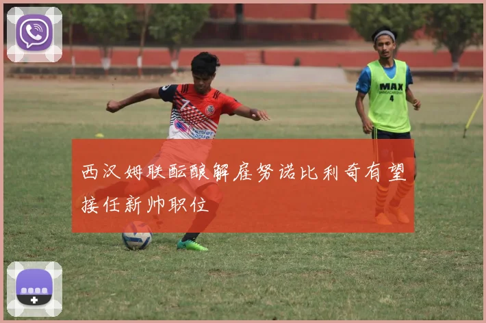 西汉姆联酝酿解雇努诺比利奇有望接任新帅职位