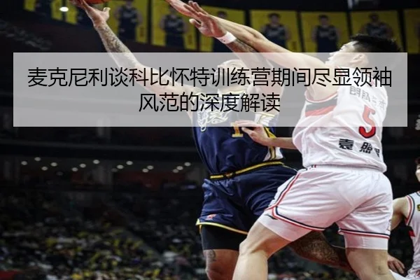 麦克尼利谈科比怀特训练营期间尽显领袖风范的深度解读（eonsports）